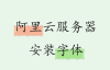 阿里云linux服务器安装常用字体